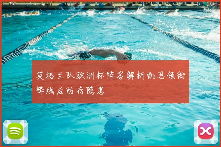 英格兰队欧洲杯阵容解析凯恩领衔锋线后防存隐患