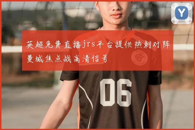 英超免费直播jrs平台提供热刺对阵曼城焦点战高清信号