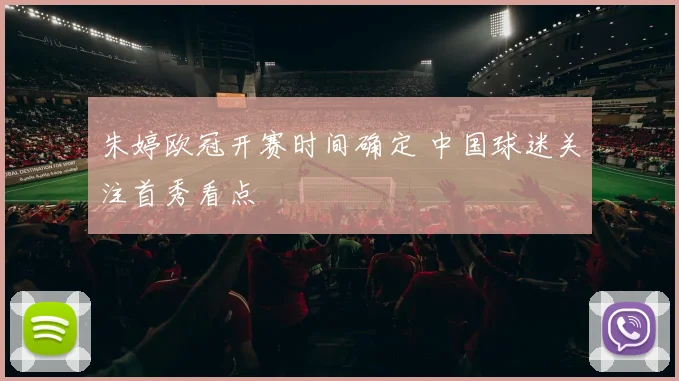 朱婷欧冠开赛时间确定 中国球迷关注首秀看点