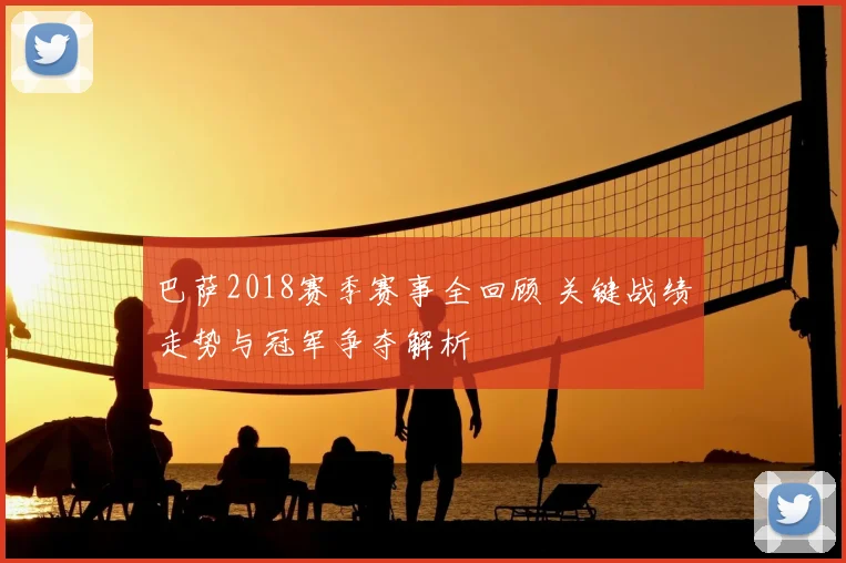 巴萨2018赛季赛事全回顾 关键战绩走势与冠军争夺解析