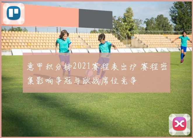 意甲积分榜2021赛程表出炉 赛程密集影响争冠与欧战席位竞争