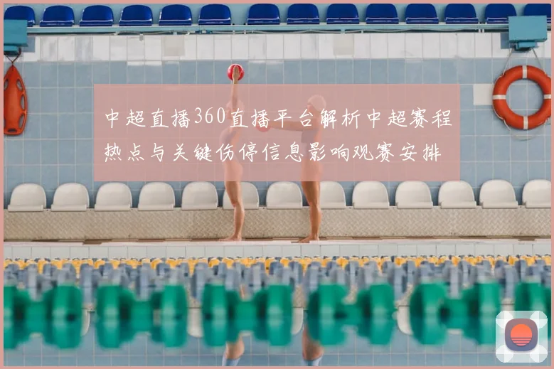 中超直播360直播平台解析中超赛程热点与关键伤停信息影响观赛安排