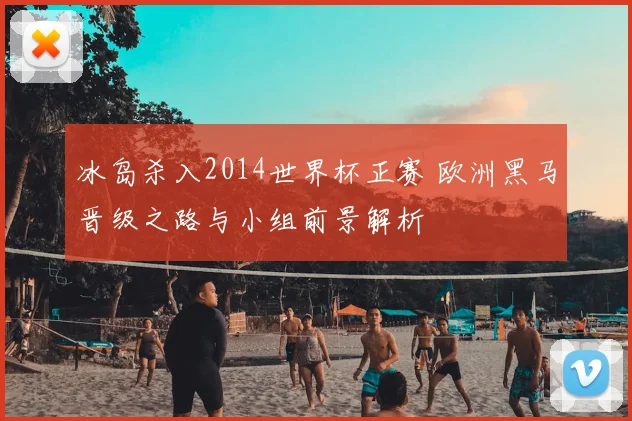 冰岛杀入2014世界杯正赛 欧洲黑马晋级之路与小组前景解析