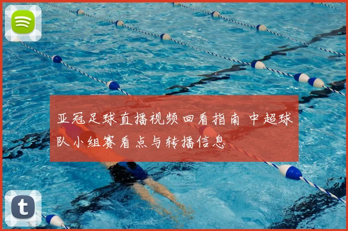 亚冠足球直播视频回看指南 中超球队小组赛看点与转播信息