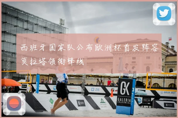 西班牙国家队公布欧洲杯首发阵容莫拉塔领衔锋线