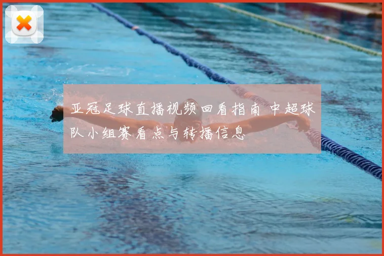 亚冠足球直播视频回看指南 中超球队小组赛看点与转播信息