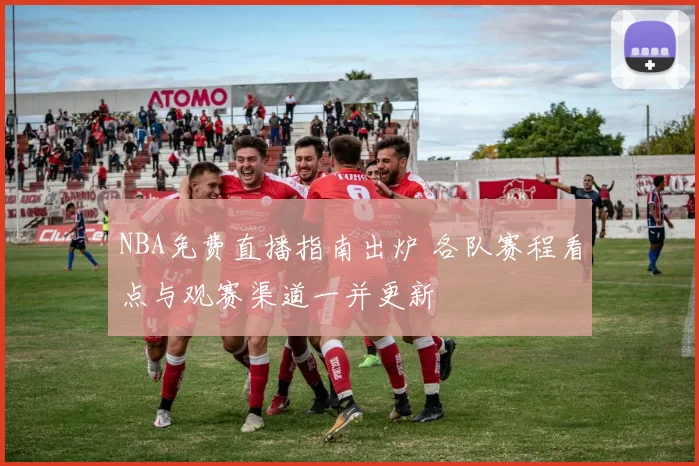 NBA免费直播指南出炉 各队赛程看点与观赛渠道一并更新