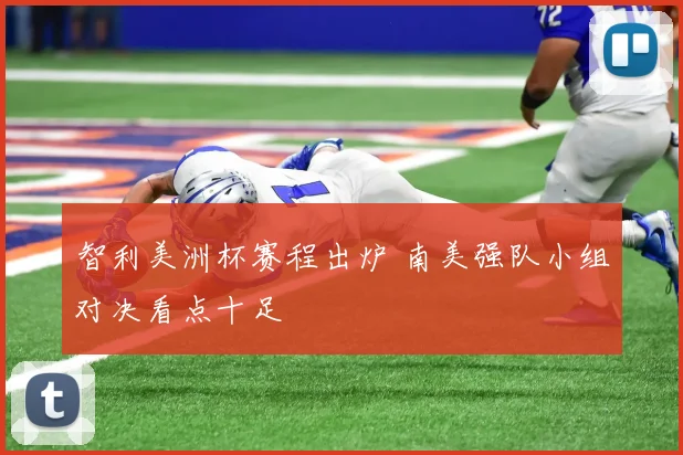 智利美洲杯赛程出炉 南美强队小组对决看点十足