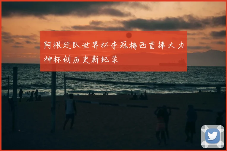 阿根廷队世界杯夺冠梅西首捧大力神杯创历史新纪录