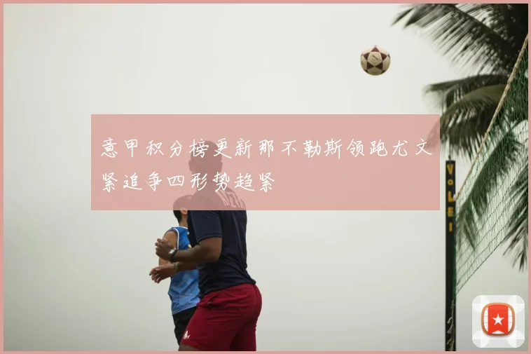 意甲积分榜更新那不勒斯领跑尤文紧追争四形势趋紧