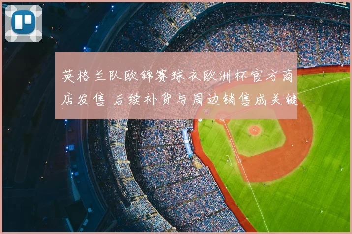 英格兰队欧锦赛球衣欧洲杯官方商店发售 后续补货与周边销售成关键看点